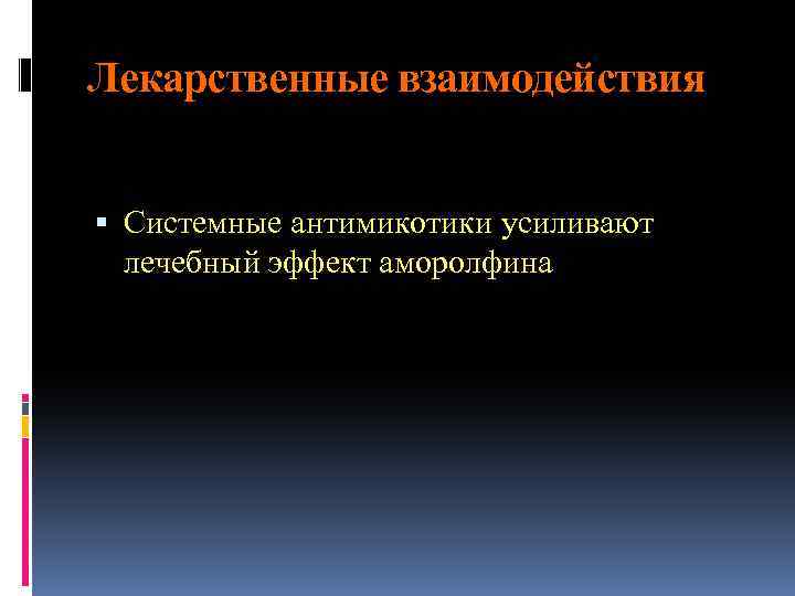 Лекарственные взаимодействия Системные антимикотики усиливают лечебный эффект аморолфина 