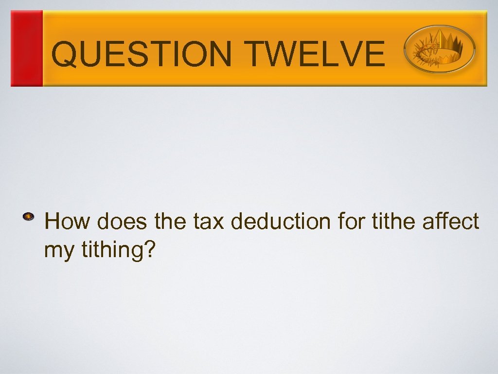 QUESTION TWELVE How does the tax deduction for tithe affect my tithing? 