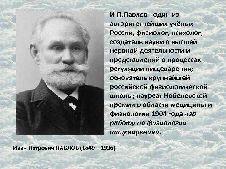 И. П. Павлов - один из авторитетнейших учёных России, физиолог, психолог, создатель науки о