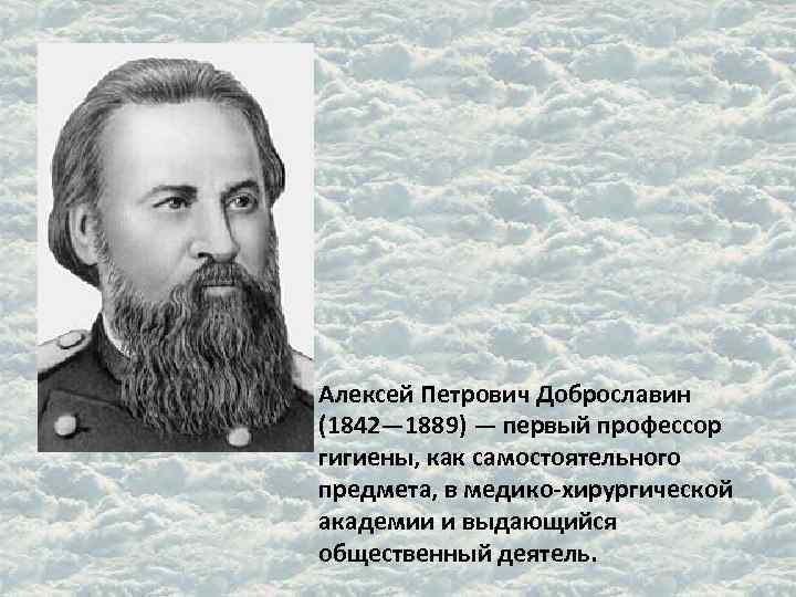 Алексей Петрович Доброславин (1842— 1889) — первый профессор гигиены, как самостоятельного предмета, в медико-хирургической