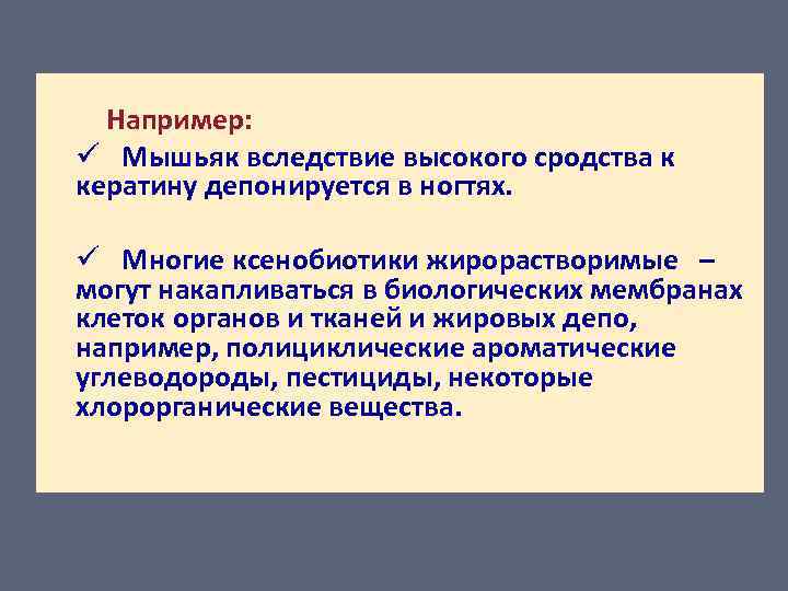 Например: ü Мышьяк вследствие высокого сродства к кератину депонируется в ногтях. ü Многие ксенобиотики