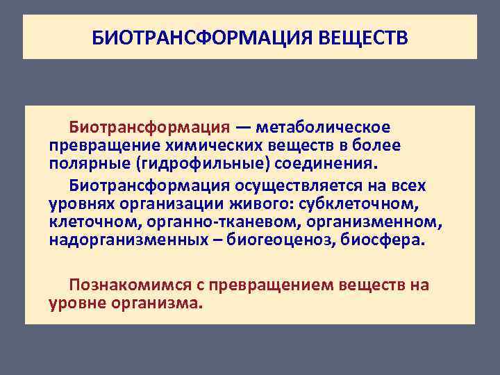 БИОТРАНСФОРМАЦИЯ ВЕЩЕСТВ Биотрансформация — метаболическое превращение химических веществ в более полярные (гидрофильные) соединения. Биотрансформация