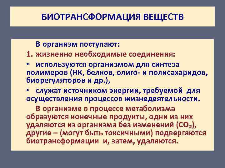 БИОТРАНСФОРМАЦИЯ ВЕЩЕСТВ В организм поступают: 1. жизненно необходимые соединения: • используются организмом для синтеза