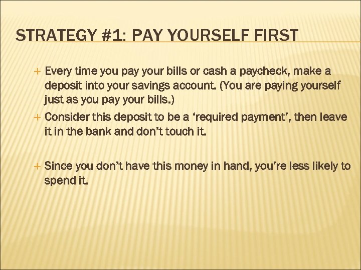STRATEGY #1: PAY YOURSELF FIRST Every time you pay your bills or cash a