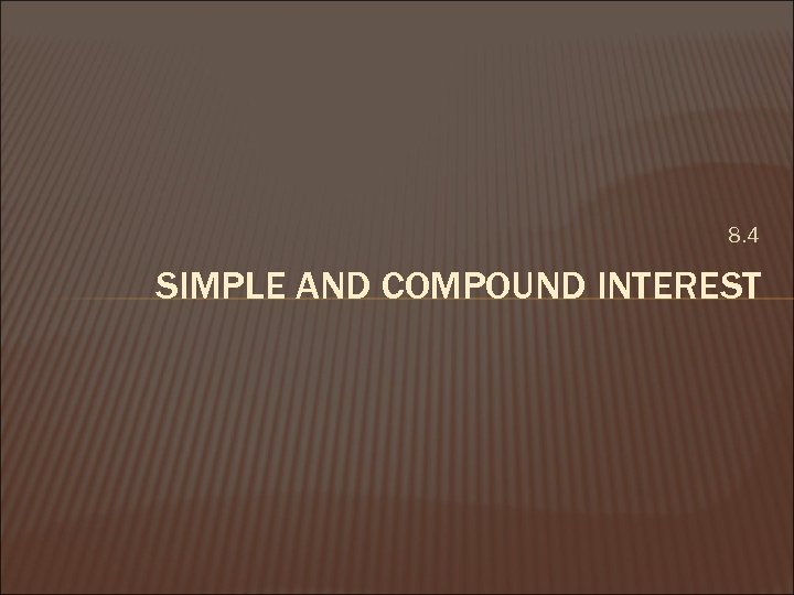 8. 4 SIMPLE AND COMPOUND INTEREST 