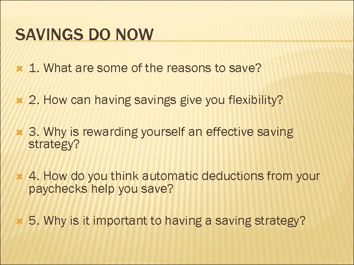 SAVINGS DO NOW 1. What are some of the reasons to save? 2. How
