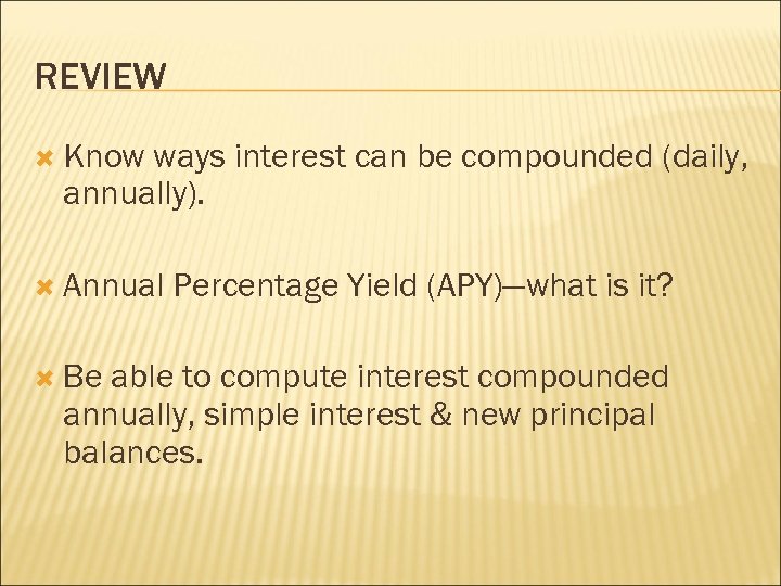 REVIEW Know ways interest can be compounded (daily, annually). Annual Be Percentage Yield (APY)—what
