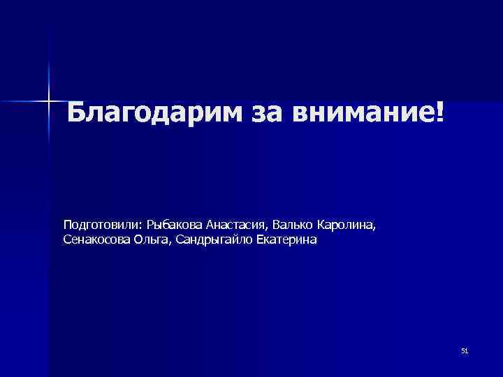 Благодарим за внимание! Подготовили: Рыбакова Анастасия, Валько Каролина, Сенакосова Ольга, Сандрыгайло Екатерина 51 