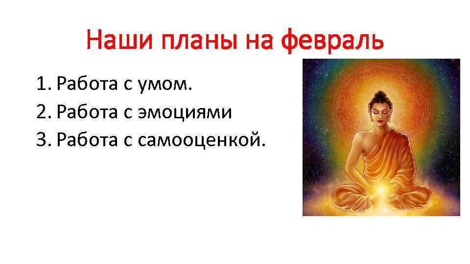 Наши планы на февраль 1. Работа с умом. 2. Работа с эмоциями 3. Работа
