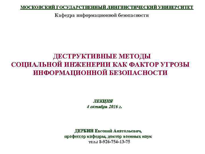 МОСКОВСКИЙ ГОСУДАРСТВЕННЫЙ ЛИНГВИСТИЧЕСКИЙ УНИВЕРСИТЕТ Кафедра информационной безопасности ДЕСТРУКТИВНЫЕ МЕТОДЫ СОЦИАЛЬНОЙ ИНЖЕНЕРИИ КАК ФАКТОР УГРОЗЫ