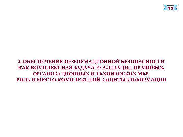 15 2. ОБЕСПЕЧЕНИЕ ИНФОРМАЦИОННОЙ БЕЗОПАСНОСТИ КАК КОМПЛЕКСНАЯ ЗАДАЧА РЕАЛИЗАЦИИ ПРАВОВЫХ, ОРГАНИЗАЦИОННЫХ И ТЕХНИЧЕСКИХ МЕР.