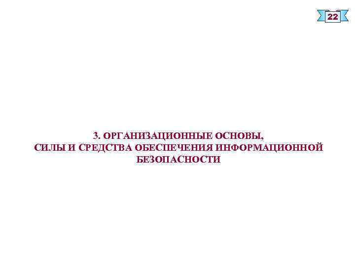 22 3. ОРГАНИЗАЦИОННЫЕ ОСНОВЫ, СИЛЫ И СРЕДСТВА ОБЕСПЕЧЕНИЯ ИНФОРМАЦИОННОЙ БЕЗОПАСНОСТИ 