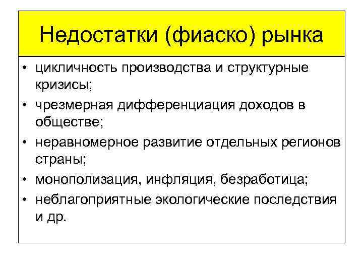 Недостатки (фиаско) рынка • цикличность производства и структурные кризисы; • чрезмерная дифференциация доходов в