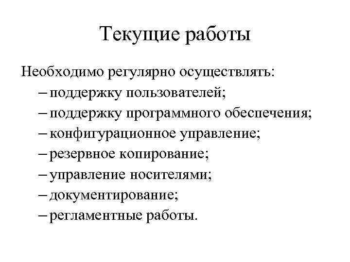 Текущие работы Необходимо регулярно осуществлять: – поддержку пользователей; – поддержку программного обеспечения; – конфигурационное