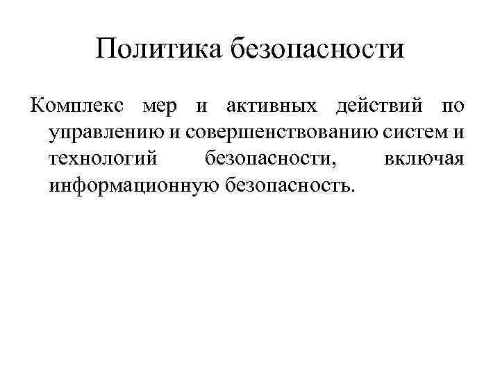 Политика безопасности Комплекс мер и активных действий по управлению и совершенствованию систем и технологий