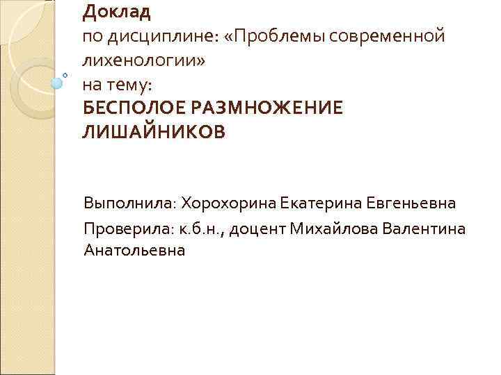 Доклад по дисциплине: «Проблемы современной лихенологии» на тему: БЕСПОЛОЕ РАЗМНОЖЕНИЕ ЛИШАЙНИКОВ Выполнила: Хорохорина Екатерина