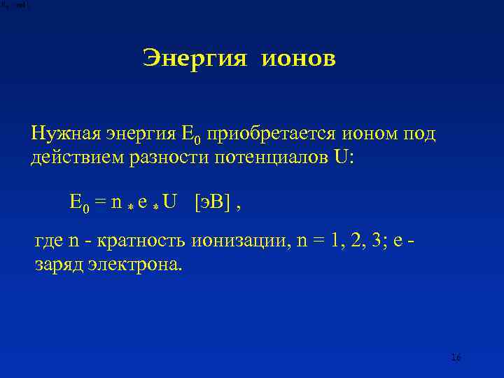 Энергия ионов Нужная энергия E 0 приобретается ионом под действием разности потенциалов U: E