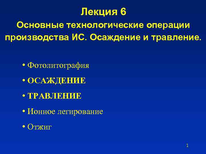 Лекция 6 Основные технологические операции производства ИС. Осаждение и травление. • Фотолитография • ОСАЖДЕНИЕ