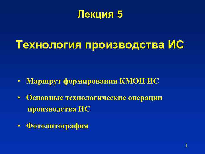 Лекция 5 Технология производства ИС • Маршрут формирования КМОП ИС • Основные технологические операции