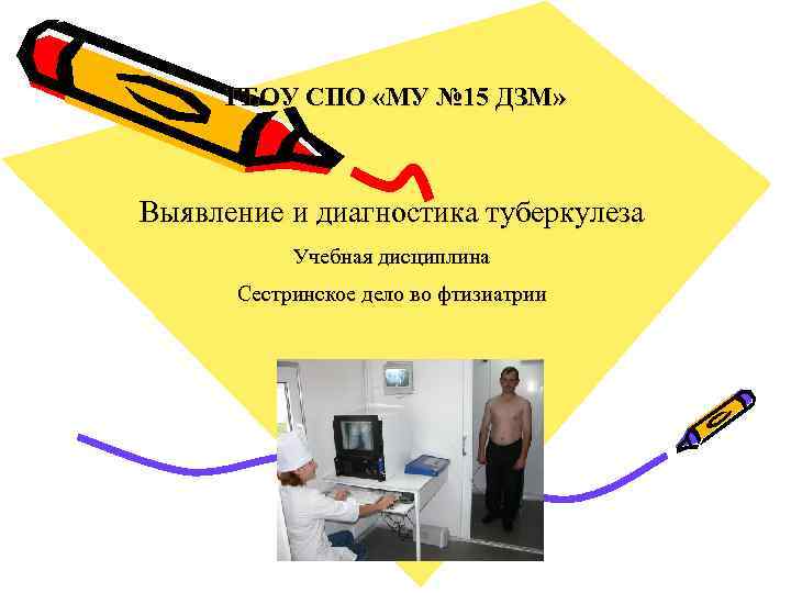 ГБОУ СПО «МУ № 15 ДЗМ» Выявление и диагностика туберкулеза Учебная дисциплина Сестринское дело