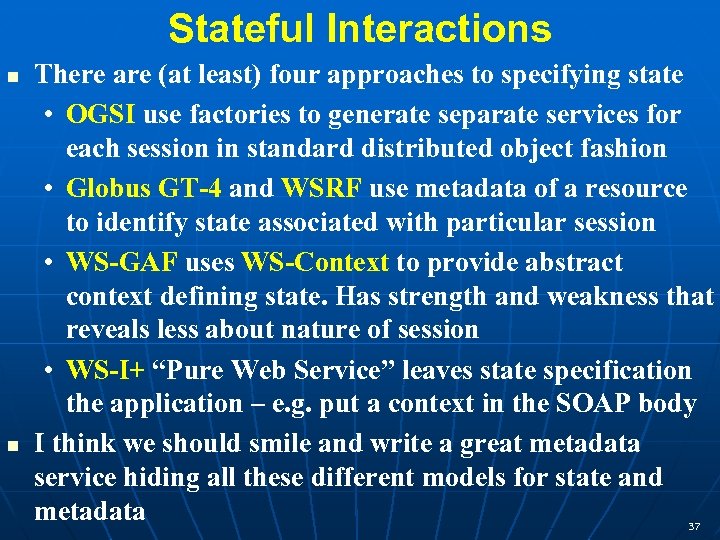 Stateful Interactions There are (at least) four approaches to specifying state • OGSI use