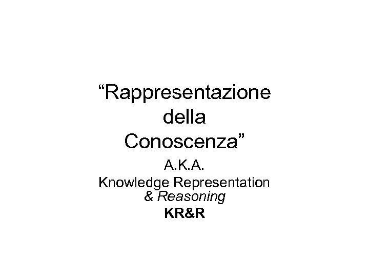 “Rappresentazione della Conoscenza” A. Knowledge Representation & Reasoning KR&R 