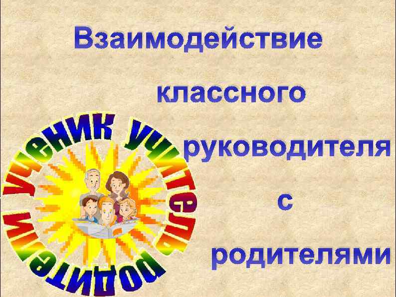 Взаимодействие классного. Классный руководитель и родители. Классный руководитель с родителями. Сотрудничество с родителями классного руководителя в школе. Родители + классный классный руководитель.