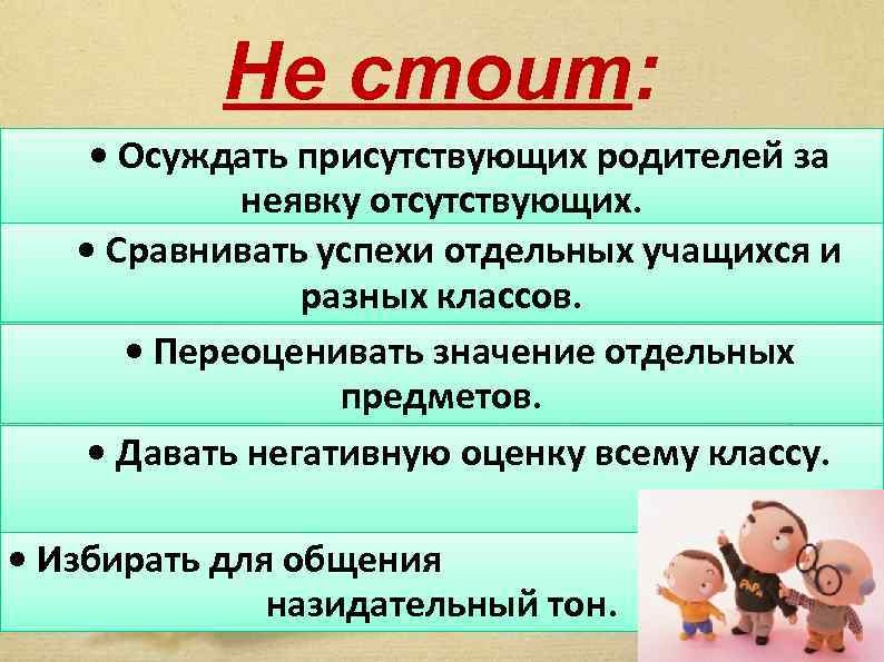 Не стоит: • Осуждать присутствующих родителей за неявку отсутствующих. • Сравнивать успехи отдельных учащихся