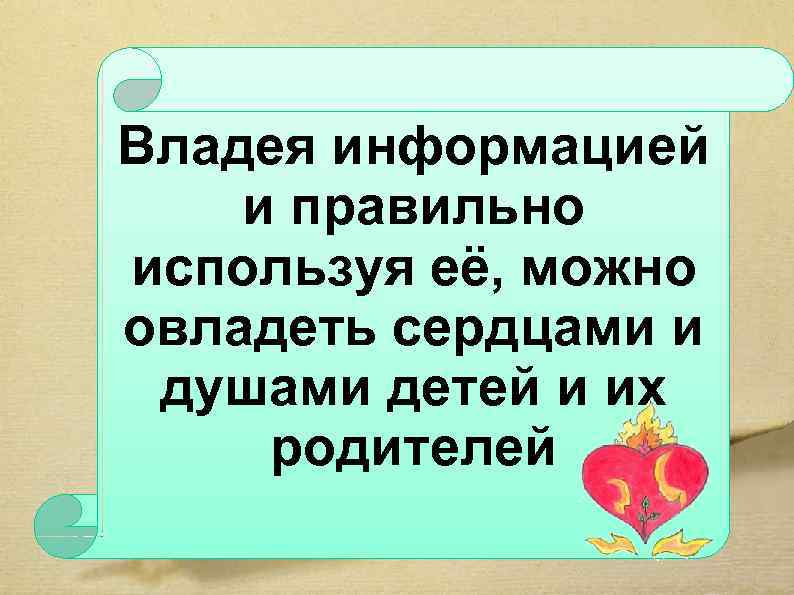 Владея информацией и правильно используя её, можно овладеть сердцами и душами детей и их