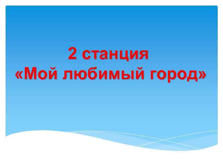 2 станция «Мой любимый город» 