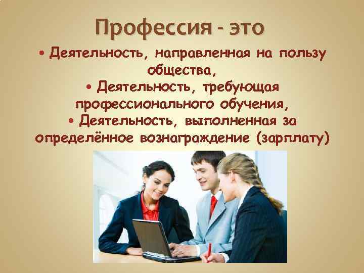 Профессия - это Деятельность, направленная на пользу общества, Деятельность, требующая профессионального обучения, Деятельность, выполненная