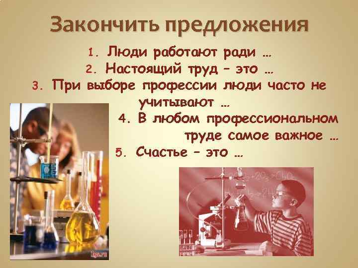Закончить предложения Люди работают ради … Настоящий труд – это … 3. При выборе