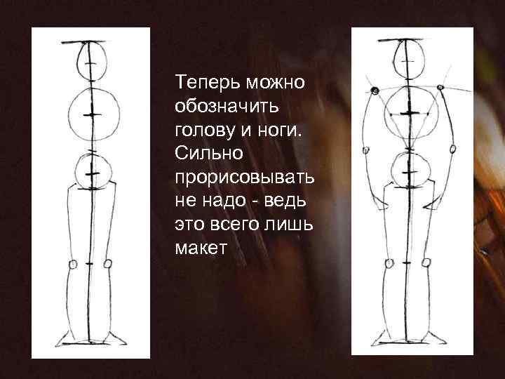 Теперь можно обозначить голову и ноги. Сильно прорисовывать не надо - ведь это всего