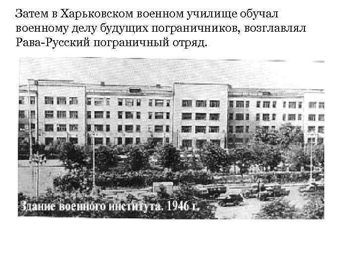 Затем в Харьковском военном училище обучал военному делу будущих пограничников, возглавлял Рава-Русский пограничный отряд.