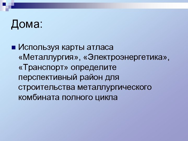 Дома: n Используя карты атласа «Металлургия» , «Электроэнергетика» , «Транспорт» определите перспективный район для