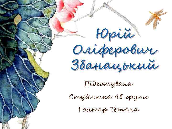 Юрій Оліферович Збанацький Підготувала Студентка 4 в групи Гонтар Тетяна 