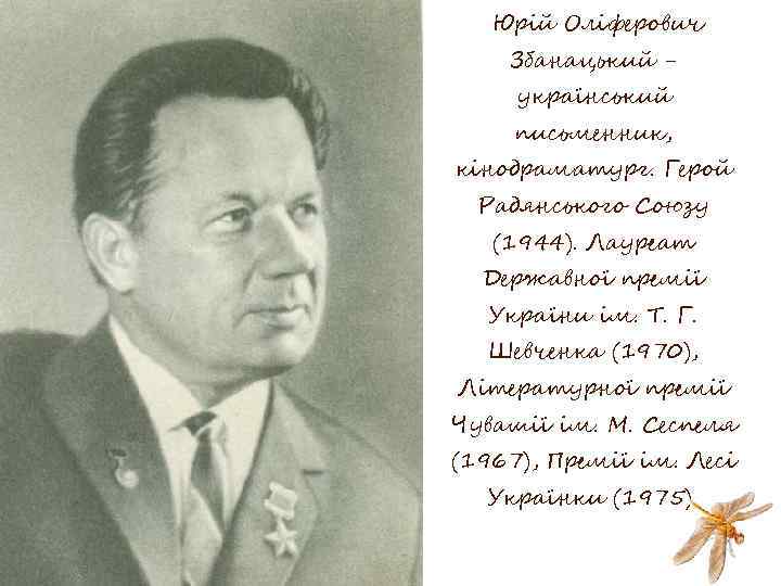 Юрій Оліферович Збанацький український письменник, кінодраматург. Герой Радянського Союзу (1944). Лауреат Державної премії України