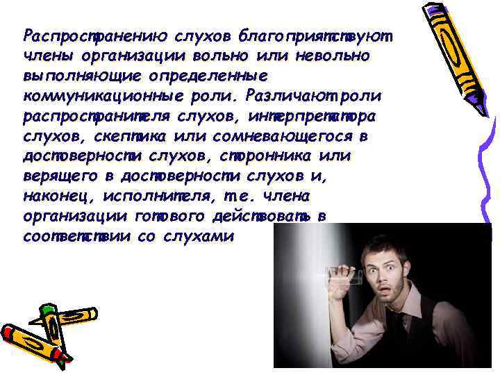Распространению слухов благоприятствуют члены организации вольно или невольно выполняющие определенные коммуникационные роли. Различают роли