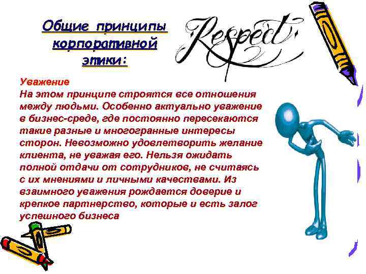 Общие принципы корпоративной этики: Уважение На этом принципе строятся все отношения между людьми. Особенно