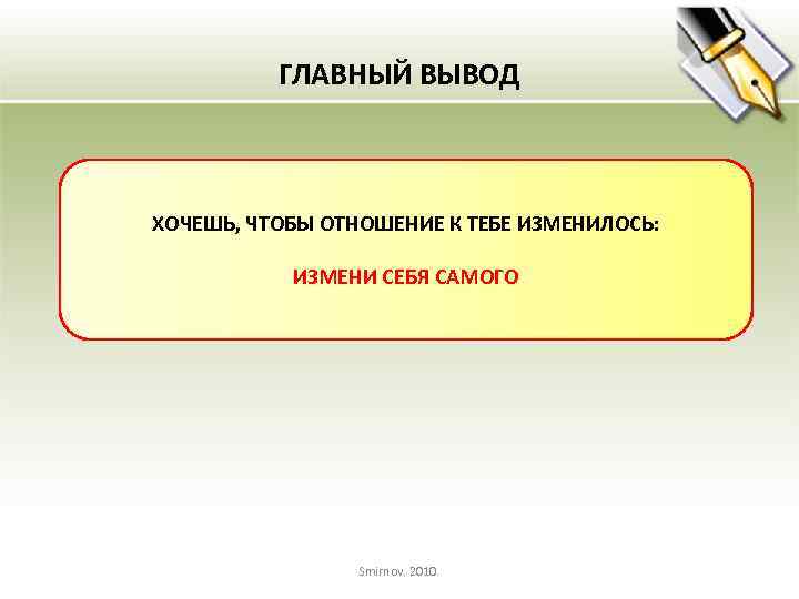 ГЛАВНЫЙ ВЫВОД ХОЧЕШЬ, ЧТОБЫ ОТНОШЕНИЕ К ТЕБЕ ИЗМЕНИЛОСЬ: ИЗМЕНИ СЕБЯ САМОГО Smirnov. 2010. 