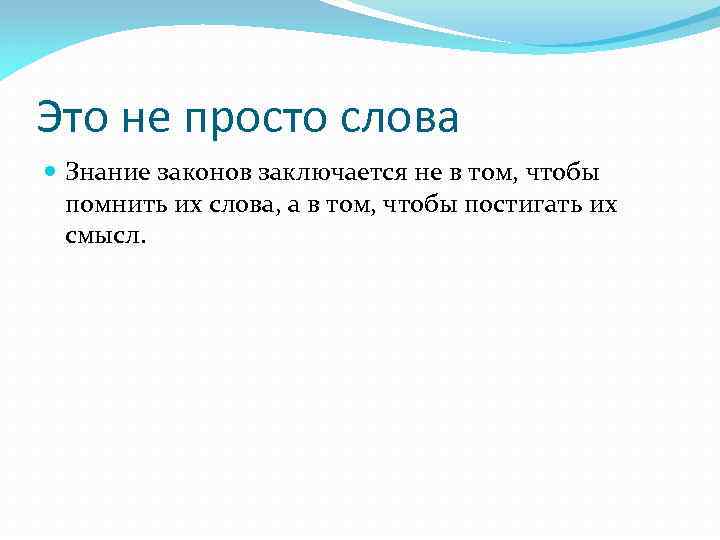 Это не просто слова Знание законов заключается не в том, чтобы помнить их слова,