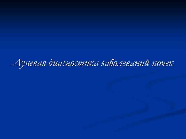 Лучевая диагностика заболеваний почек 