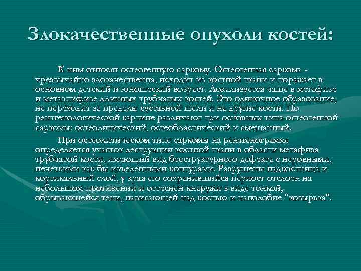 Злокачественные опухоли костей: К ним относят остеогенную саркому. Остеогенная саркома чрезвычайно злокачественна, исходит из