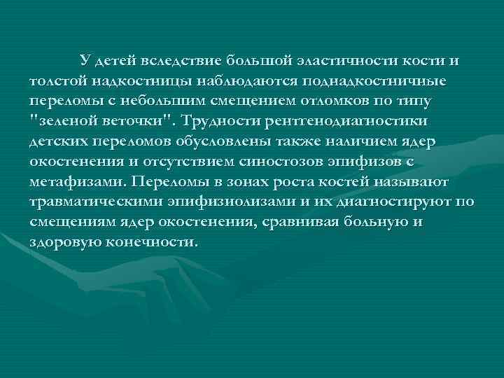 У детей вследствие большой эластичности кости и толстой надкостницы наблюдаются поднадкостничные переломы с небольшим