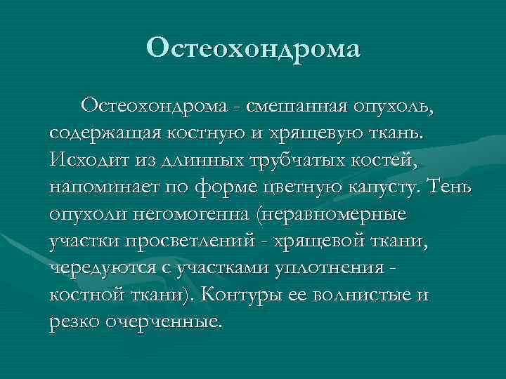 Остеохондрома - смешанная опухоль, содержащая костную и хрящевую ткань. Исходит из длинных трубчатых костей,