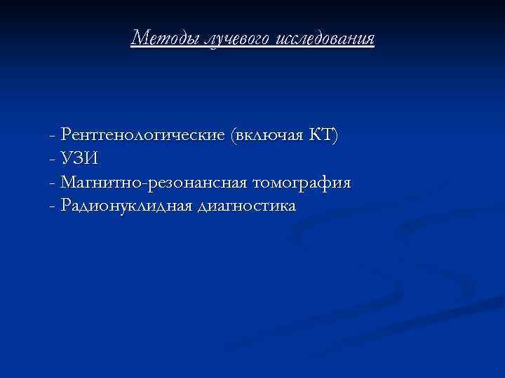 Методы лучевого исследования - Рентгенологические (включая КТ) - УЗИ - Магнитно-резонансная томография - Радионуклидная