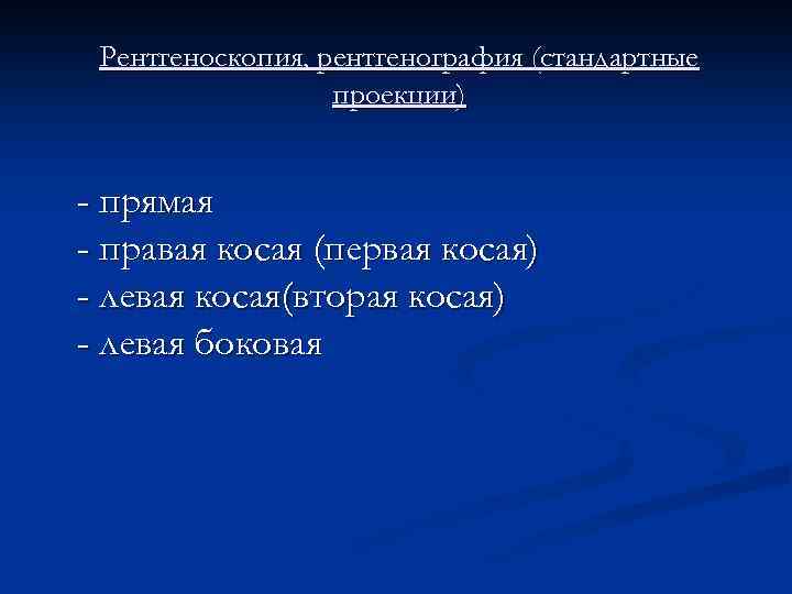 Рентгеноскопия, рентгенография (стандартные проекции) - прямая - правая косая (первая косая) - левая косая(вторая