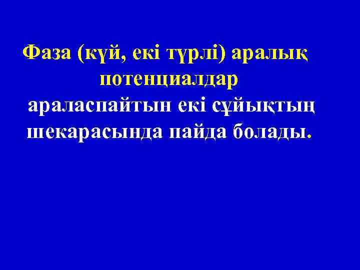 Фаза (күй, екі түрлі) аралық потенциалдар араласпайтын екі сұйықтың шекарасында пайда болады. 