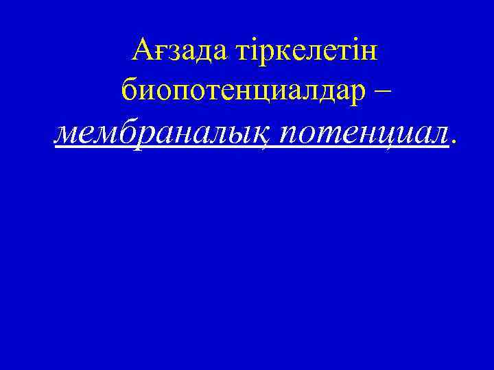 Ағзада тіркелетін биопотенциалдар – мембраналық потенциал. 