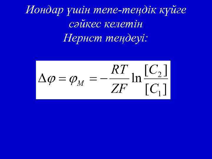 Иондар үшін тепе-теңдік күйге сәйкес келетін Нернст теңдеуі: 